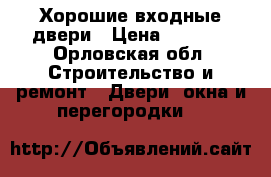 Хорошие входные двери › Цена ­ 9 900 - Орловская обл. Строительство и ремонт » Двери, окна и перегородки   